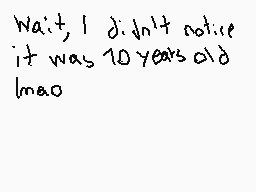 Drawn comment by Emi
"Wait, I didn't notice it was 10 years old lmao"