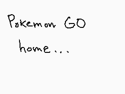 Drawn comment by GameRat101
"Pokemon GO home..."