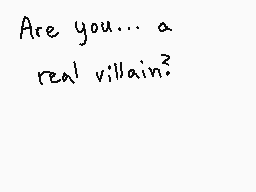 Drawn comment by GameRat101
"Are you... a real villain?"