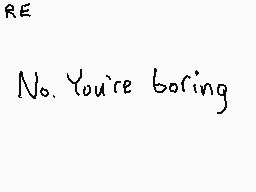 Drawn comment by GameRat101
"No. You're boring"