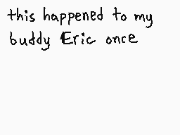 Drawn comment by GameRat101
"this happened to my buddy Eric once"