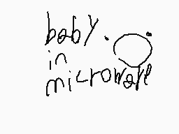 Drawn comment by Bloo
"baby. in microwave"
