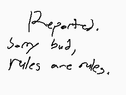 Drawn comment by Kaizike
"Reported. Sorry bud, rules are rules."