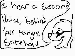 Drawn comment by Genesis
"I hear a second voice, behind your tongue somehow"