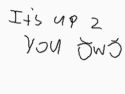 Drawn comment by superluis😃
"It's up 2 YOU OWN"