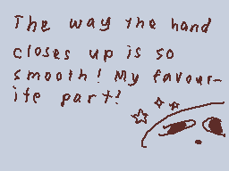 Drawn comment by Wishy
"The way the hand closes up is so smooth! My favourite part!"