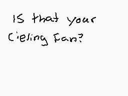 Drawn comment by RedChaos10
"IS that your ceiling fan?"