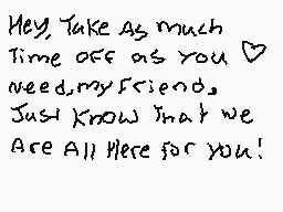 Drawn comment by RedChaos10
"Hey, Take As much Time off as you need.my Friend, Just know that we Are All Here for you!"