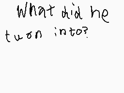 Drawn comment by Moltern
"What did he turn into?"