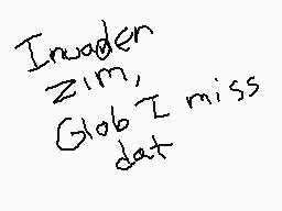 Drawn comment by ♥MARVEL♥
"Invader Zim, Global miss dat"