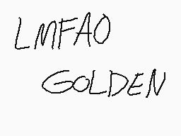 Drawn comment by !!!
"LMFAO GOLDEN"