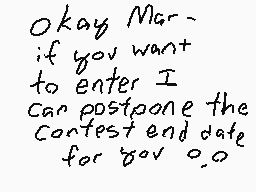 Drawn comment by •∴Mudkip∴•
"Okay Mar- if you want to enter I can postpone the Contest end date for you 0.0"