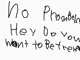 Drawn comment by ⒶngEⓁGⒶmEⓇ
"No Problem Hey do you want to Betrue?"