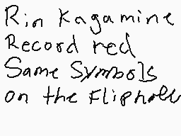 Drawn comment by gamergirl
"Rin Kagamine Record red Same Symbols on the Fliphole"