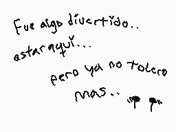 Drawn comment by Hachi×Chip
"Fue algo divertido... estar aquí... pero ya no toloco mas..."