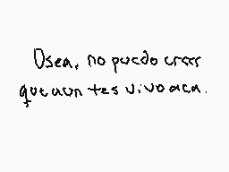 Drawn comment by KanüKya×
"Osea, no puedo creer que aún te siento aquí."