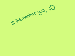 Drawn comment by Kanük××
"I remember you, :0"