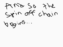 Drawn comment by Reywas2009
"And so the spin off chain begins..."