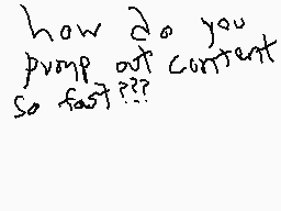 Drawn comment by Reywas2009
"how do you prompt out content so fast??"