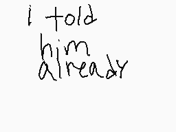 Drawn comment by ML847
"i told him already"
