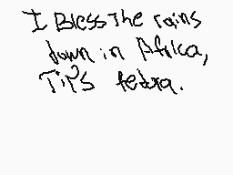 Drawn comment by wilsondude
"I Bless The rains down in Africa, TIPS febua."
