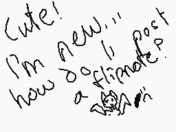 Drawn comment by Skittles
"Cute! I'm new, how about a friend?"