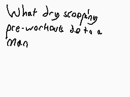 Drawn comment by BigLipMF
"What dry scraping pre-workout do to a man"