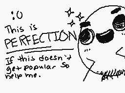 Drawn comment by Checkogo
":O This is PERFECTION If this doesn't get popular so help me."