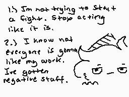 Drawn comment by Checkogo
"1.) I'm not trying to start a fight. Stop acting like it is. 2.) I know not everyone is gonna like my work. I've gotten negative stuff."