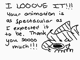 Drawn comment by Checkogo
"I LOOOOVE IT!!! Your animation is as spectacular as I expected it to be. Thank you sooooo much!!!"