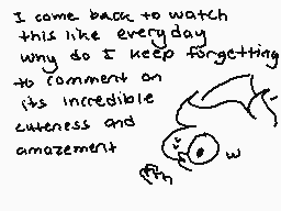 Drawn comment by Checkogo
"I came back to watch this like every day why do I keep forgetting to comment on its incredible cuteness and amazement"