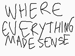 Drawn comment by 「SnowMoko」
"WHERE EVERYTHING MADE SENSE"