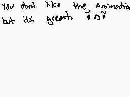 Drawn comment by ☆Anna☆ アンナ
"you don't like the animation but its great. it's!"