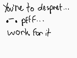 Drawn comment by SadLucario
"You're to despret... pfff... work for it"