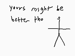 Drawn comment by dermo™
"yours might be better than"