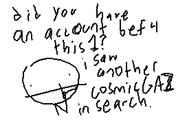 Drawn comment by わEれホロR3W
"did you have an account before this 1? i saw another cosmicGAIA in search."