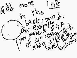 Drawn comment by imgonakilu
"Add more life to the background. For example, you make a trip of an restaurant, add a different live background."