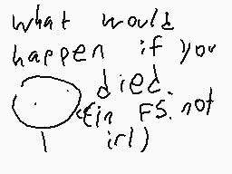 Drawn comment by imgonakilu
"what would happen if you died. ( in FS not irl)"