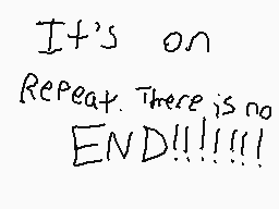 Drawn comment by JesusFreak
"It's on Repeat. There is no END!!!!!!"