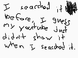 Drawn comment by FoxUnicorn
"I searched it before, I guess my youtube just didn't show it when I searched it."