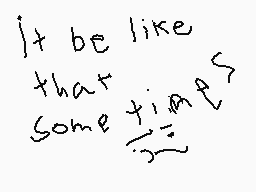 Drawn comment by Sushi
"It be like that some times"