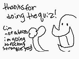 Drawn comment by ❗❗sushii❗❗
"thanksfor doingthequiz! i'mnotatotally i'mgoingtofucking strangleyou!"