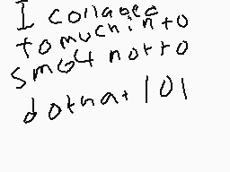 Drawn comment by Jayson😃
"I collage into too much to smooth norro dotna 101"