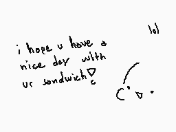 Drawn comment by ひかり
"i hope u have a nice day with ur sandwich^D c' o."