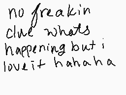 Drawn comment by ♦ジョーン♦
"no freaking clue what's happening but i love it hahaha"