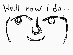 Drawn comment by showtime
"Well now I do.."