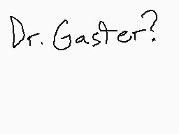 Drawn comment by showtime
"Dr. Gaster?"