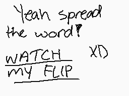 Drawn comment by -Kirbs-
"Yeah spread the word? WATCH MY FLIP X!"