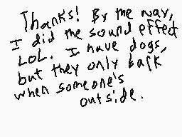 Drawn comment by Krysta
"Thanks! By the way, I did the sound effect. LOL. I have dogs, but they only bark when someone's outside."
