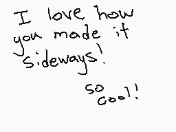 Drawn comment by SenpaiBlst
"I love how you made it sideways! so cool!"